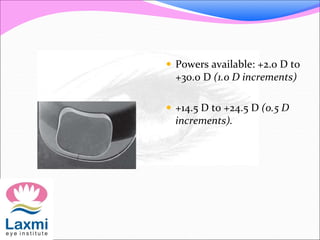  Powers available: +2.0 D to
+30.0 D (1.0 D increments)
 +14.5 D to +24.5 D (0.5 D
increments).
 