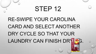 STEP 12
RE-SWIPE YOUR CAROLINA
CARD AND SELECT ANOTHER
DRY CYCLE SO THAT YOUR
LAUNDRY CAN FINISH DRYING.
 