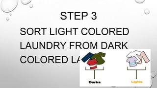 STEP 3
SORT LIGHT COLORED
LAUNDRY FROM DARK
COLORED LAUNDRY.
 