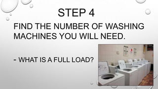 STEP 4
FIND THE NUMBER OF WASHING
MACHINES YOU WILL NEED.
- WHAT IS A FULL LOAD?
 
