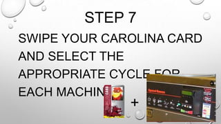 STEP 7
SWIPE YOUR CAROLINA CARD
AND SELECT THE
APPROPRIATE CYCLE FOR
EACH MACHINE.
+
 