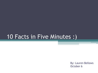 10 Facts in Five Minutes :)



                        By: Lauren Bellows
                        October 6
 