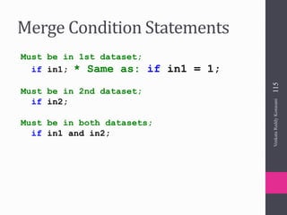 Merge Condition Statements
Must be in 1st dataset;
if in1; * Same as: if in1 = 1;
Must be in 2nd dataset;
if in2;
Must be in both datasets;
if in1 and in2;
VenkataReddyKonasani115
 
