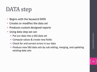 DATA step
• Begins with the keyword DATA
• Creates or modifies the data set
• Produces custom designed reports
• Using data step we can
• Put our data into a SAS data set
• Compute values & create new fields
• Check for and correct errors in our data
• Produce new SAS data sets by sub setting, merging, and updating
existing data sets
VenkataReddyKonasani
41
 