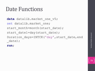 Date Functions
data datalib.market_one_v5;
set datalib.market_one;
start_month=month(start_date);
start_date1=day(start_date);
Duration_days=INTCK('day',start_date,end
_date);
run;
VenkataReddyKonasani
79
 