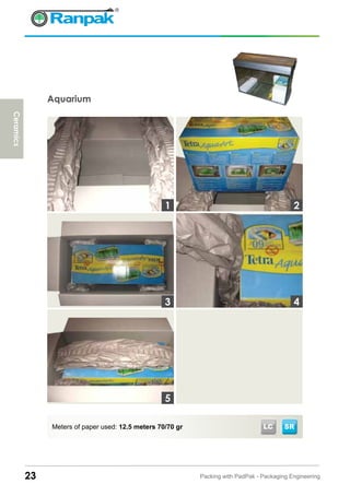 23 Packing with PadPak - Packaging Engineering
SR
Aquarium
Meters of paper used: 12.5 meters 70/70 gr LC
3
1 2
4
5
Ceramics
 