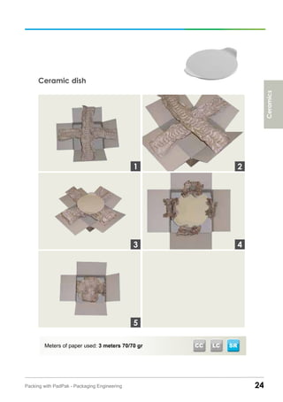 24Packing with PadPak - Packaging Engineering
Ceramic dish
Meters of paper used: 3 meters 70/70 gr CC LC
3
1 2
4
5
Ceramics
SR
 