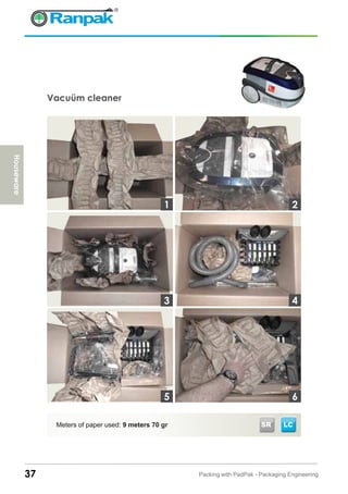 Vacuüm cleaner
Meters of paper used: 9 meters 70 gr
37 Packing with PadPak - Packaging Engineering
3
1 2
4
65
Houseware
LCSR
 