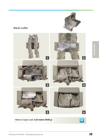 38Packing with PadPak - Packaging Engineering
Meat cutter
Meters of paper used: 2.25 meters 50/50 gr
3
1 2
4
65
Houseware
SR
 