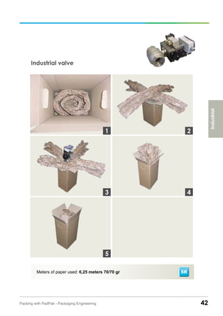 42Packing with PadPak - Packaging Engineering
Industrial valve
Meters of paper used: 6,25 meters 70/70 gr
3
1 2
4
5
Industrial
SR
 