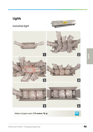 46Packing with PadPak - Packaging Engineering
Industrial light
Meters of paper used: 3.75 meters 70/ gr
Lights
Lights
3
1 2
4
65
CC
 