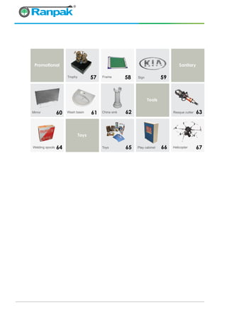 Promotional
60 61 62 63
Tools
Mirror Wash basin China sink
64 65 66Welding spools Toys Play cabinet Helicopter
Resque cutter
Toys
67
57 58 59Trophy Frame Sign
Sanitary
 