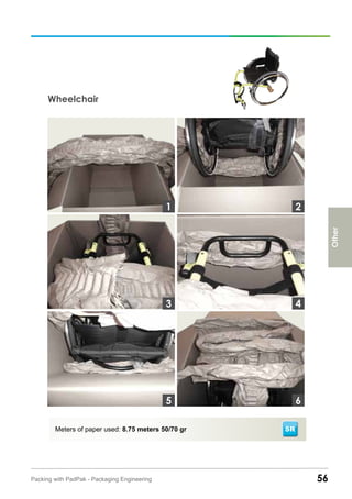 Wheelchair
56Packing with PadPak - Packaging Engineering
Meters of paper used: 8.75 meters 50/70 gr SR
3
1 2
4
65
Other
 