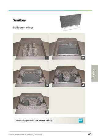 60Packing with PadPak - Packaging Engineering
Meters of paper used: 18.6 meters 70/70 gr
Sanitary
Bathroom mirror
SR
Sanitary
3
1 2
4
5
 