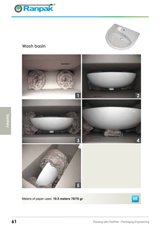 Wash basin
61 Packing with PadPak - Packaging Engineering
Meters of paper used: 10.5 meters 70/70 gr
3
1 2
4
5
Sanitary
SR
 