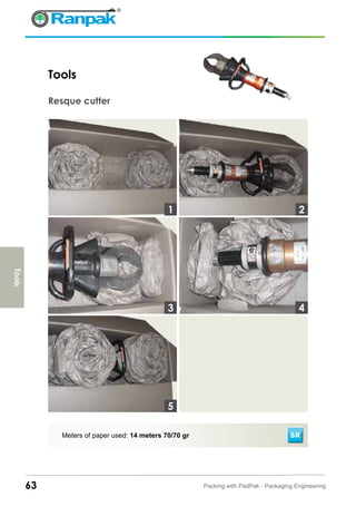 63 Packing with PadPak - Packaging Engineering
Meters of paper used: 14 meters 70/70 gr
Tools
Resque cutter
SR
3
1 2
4
5
Tools
 