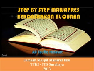 STEP BY STEP MAWAPRES
BERDASARKAN AL QURAN




      Ali Taufiq Hidayat
  Jamaah Masjid Manarul Ilmi
     TPKI - ITS Surabaya
             2013
 
