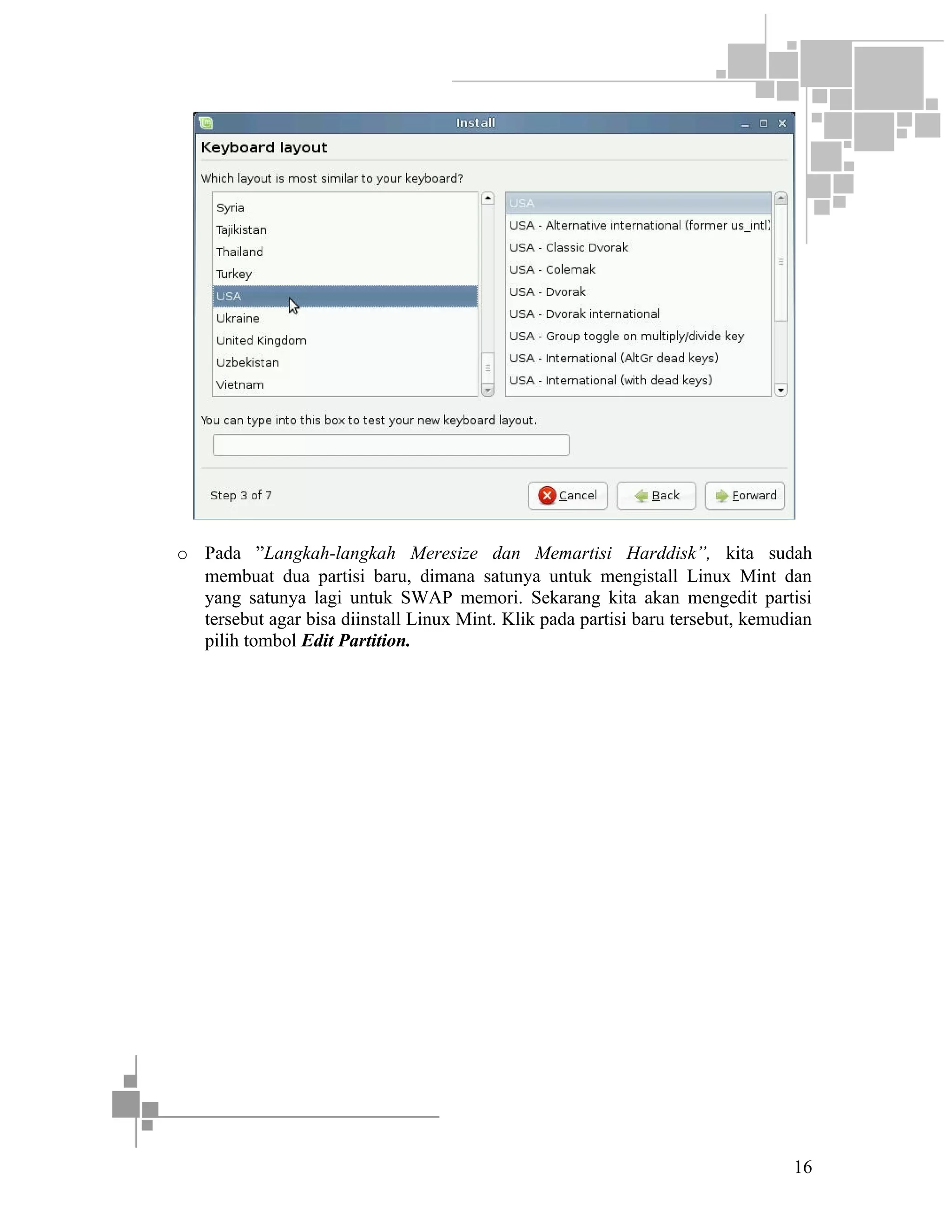 o Pada ”Langkah-langkah Meresize dan Memartisi Harddisk”, kita sudah
membuat dua partisi baru, dimana satunya untuk mengistall Linux Mint dan
yang satunya lagi untuk SWAP memori. Sekarang kita akan mengedit partisi
tersebut agar bisa diinstall Linux Mint. Klik pada partisi baru tersebut, kemudian
pilih tombol Edit Partition.

16

 