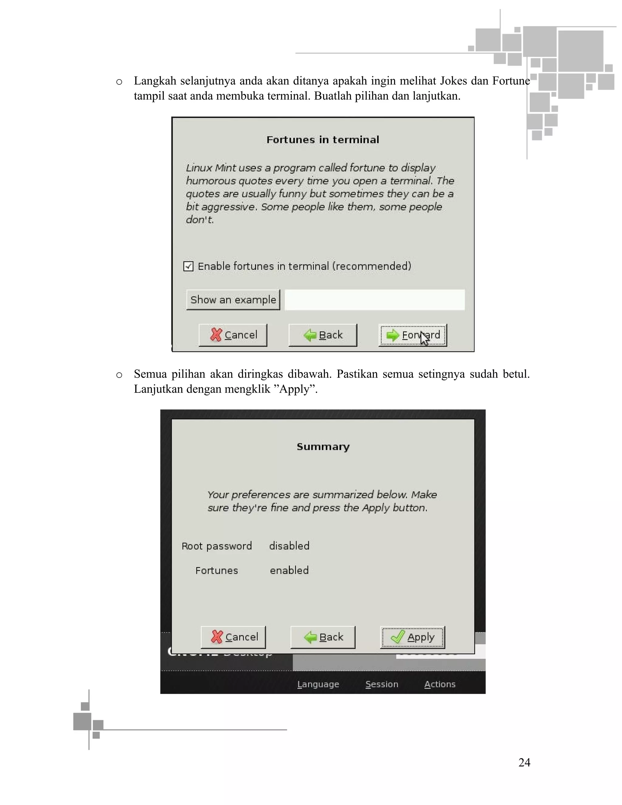 o Langkah selanjutnya anda akan ditanya apakah ingin melihat Jokes dan Fortune
tampil saat anda membuka terminal. Buatlah pilihan dan lanjutkan.

o Semua pilihan akan diringkas dibawah. Pastikan semua setingnya sudah betul.
Lanjutkan dengan mengklik ”Apply”.

24

 