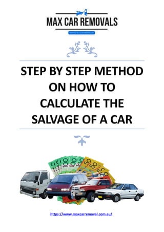 STEP BY STEP METHOD
ON HOW TO
CALCULATE THE
SALVAGE OF A CAR
https://www.maxcarremoval.com.au/
 