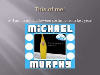 This of me!I am in my Halloween costume from last year!