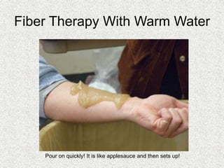 Fiber Therapy With Warm Water
Pour on quickly! It is like applesauce and then sets up!
 