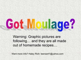 Warning: Graphic pictures are
following… and they are all made
out of homemade recipes…
Want more info? Haley Rich: teensert1@yahoo.com
 