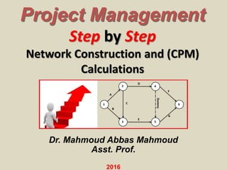 Step by Step
Network Construction and (CPM)
Calculations
Project Management
Dr. Mahmoud Abbas Mahmoud
Asst. Prof.
2016
 