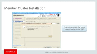Copyright © 2017, Oracle and/or its affiliates. All rights reserved.
Member Cluster Installation
Enter the Manifest file name
created earlier in the DSC
 