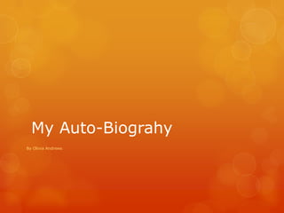 My Auto-Biograhy
By Olivia Andrews
 