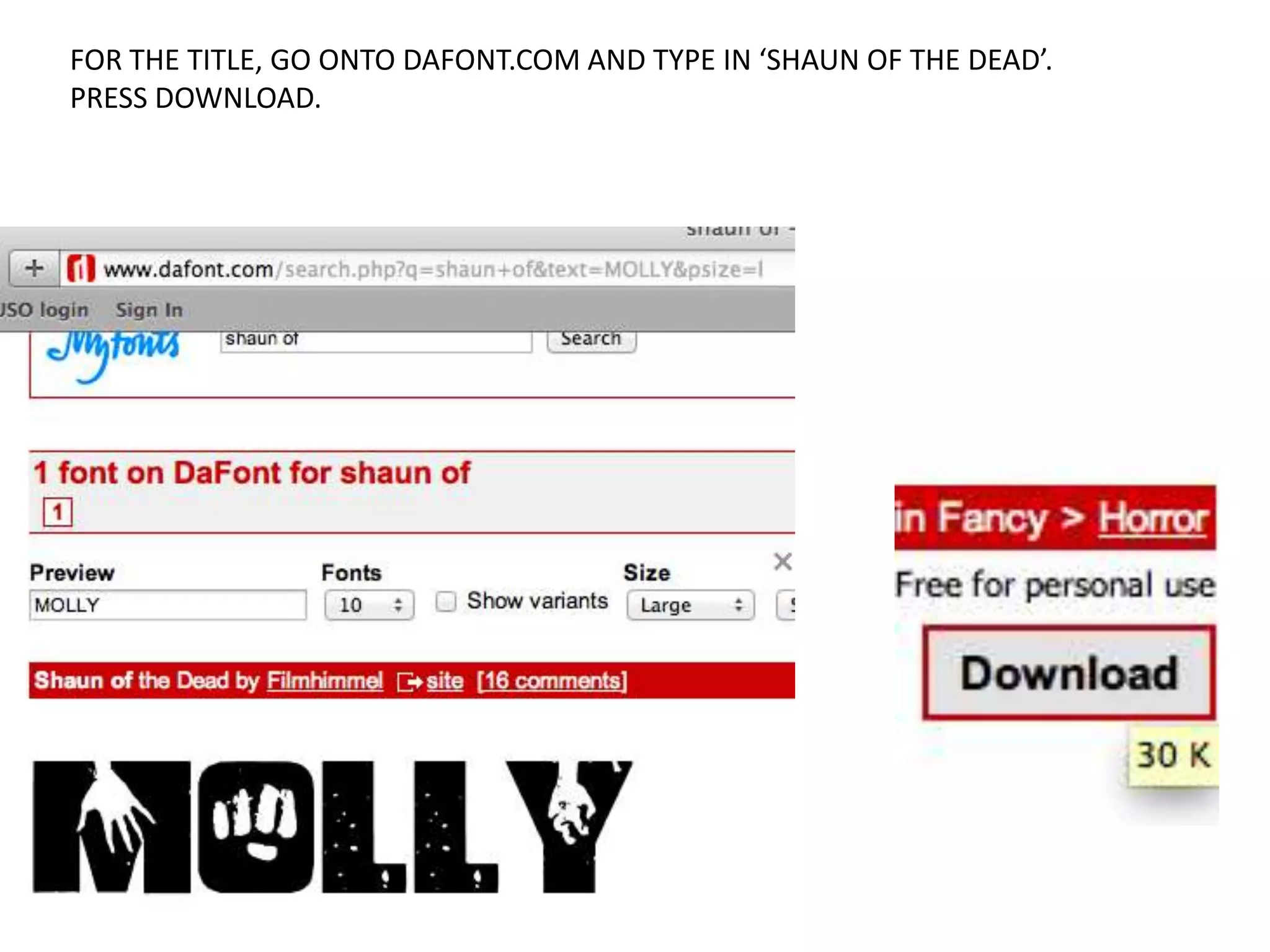 FOR THE TITLE, GO ONTO DAFONT.COM AND TYPE IN ‘SHAUN OF THE DEAD’.
PRESS DOWNLOAD.