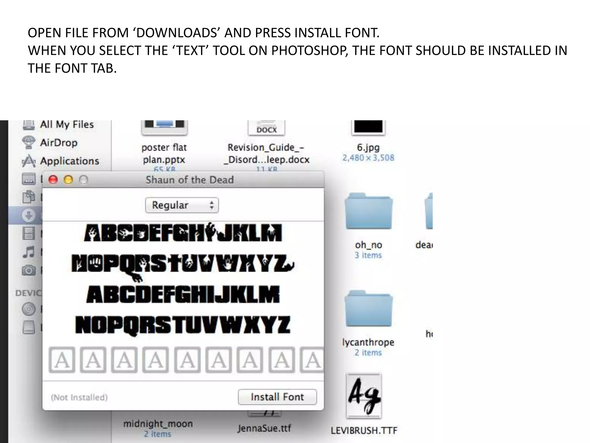 OPEN FILE FROM ‘DOWNLOADS’ AND PRESS INSTALL FONT.
WHEN YOU SELECT THE ‘TEXT’ TOOL ON PHOTOSHOP, THE FONT SHOULD BE INSTALLED IN
THE FONT TAB.