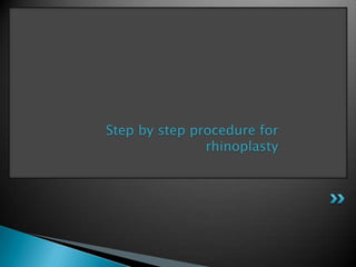 Step by step procedure for
               rhinoplasty
 