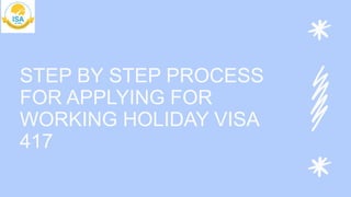 STEP BY STEP PROCESS
FOR APPLYING FOR
WORKING HOLIDAY VISA
417
 