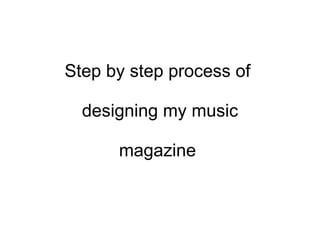 Step by step process of  designing my music magazine  