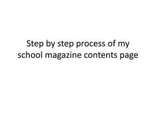 Step by step process of my
school magazine contents page
 