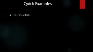 Quick Examples
 Let’s have a look --
 