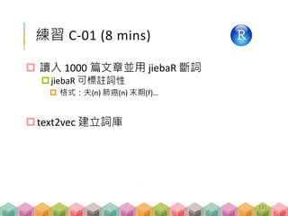 library(jiebaR)
# initiate segmentation engine
cutter = worker(bylines = T)
# traditional way
article_words = sapply(article_txt,
function(x) segment(x, cutter))
# cooler way to do segmentation
article_words = sapply(article_txt,
function(x) cutter <= x)
# check if all got segmented
print(length(article_words))
利用 jiebaR 斷詞
資料礦工- 講解 C-01
session_C_01_separate_words.R
121
 