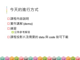 今天的進行方式
課程內容說明
實作講解 (demo)
練習
公佈參考解答
課程投影片及需要的 data 與 code 皆可下載
12
 