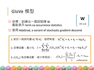 詞向量
訓練結束後，將1 x |V| 字詞轉換成 d 維向量的
矩陣
|V| x d
W
|V| x d
1
2
:
i
:
:
|V|
1 2 … … … (d-2) (d-1) d
第 i 個詞的詞向量
128
 
