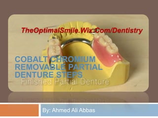 By: Ahmed Ali Abbas
COBALT CHROMIUM
REMOVABLE PARTIAL
DENTURE STEPS
TheOptimalSmile.Wix.Com/Dentistry
 