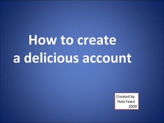 How to create
a delicious account
Created by
Hala Fawzi
2009
 