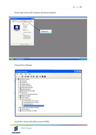 39| P a g e
MLU Project
Presses right click on My Computer and choose properties
Choose Device Manager
Find USB to Serial cable define on port (COM3)
Choose it
 