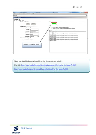 50| P a g e
MLU Project
Now FTP server work
Note: you should take copy from file tn_ftp_home and past it in C:
File link: http://www.mediafire.com/download/ancpam2gj9g814r/tn_ftp_home.7z.002
http://www.mediafire.com/download/1yexjr2zn6jimzh/tn_ftp_home.7z.001
 