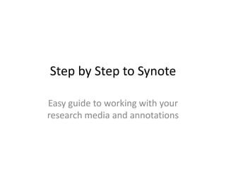 Step by Step to Synote

Easy guide to working with your
research media and annotations
 