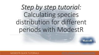MODESTR QUICK TUTORIALS HTTP://WWW.IPEZ.ES/MODESTR/
Step by step tutorial:
Calculating species
distribution for different
periods with ModestR
 