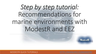 MODESTR QUICK TUTORIALS HTTP://WWW.IPEZ.ES/MODESTR/
Step by step tutorial:
Recommendations for
marine environments with
ModestR and EEZ
 