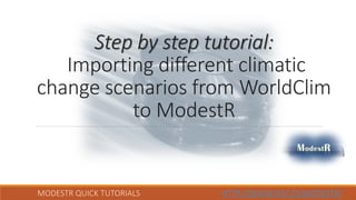 MODESTR QUICK TUTORIALS HTTP://WWW.IPEZ.ES/MODESTR/
Step by step tutorial:
Importing different climatic
change scenarios from WorldClim
to ModestR
 