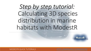 MODESTR QUICK TUTORIALS HTTP://WWW.IPEZ.ES/MODESTR/
Step by step tutorial:
Calculating 3D species
distribution in marine
habitats with ModestR
 