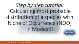 MODESTR QUICK TUTORIALS HTTP://WWW.IPEZ.ES/MODESTR/
Step by step tutorial:
Calculating most probable
distribution of a species with
Niche of Occurrence (NOO)
in ModestR
 